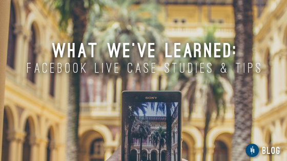 What We’ve Learned: Facebook Live Case Studies & Tips